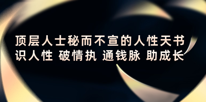 顶层人士秘而不宣的人性天书，识人性 破情执 通钱脉 助成长-杨大侠副业网