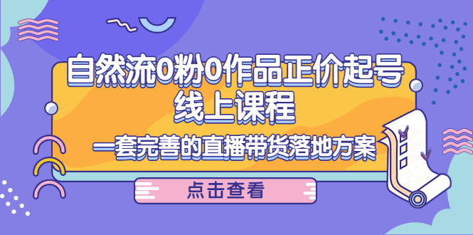 电商自然流0粉0作品正价起号线上课程：一套完善的直播带货落地方案-杨大侠副业网