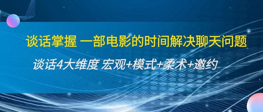 谈话掌握一部电影的时间解决聊天问题：谈话四大维度:宏观+模式+柔术+邀约-杨大侠副业网