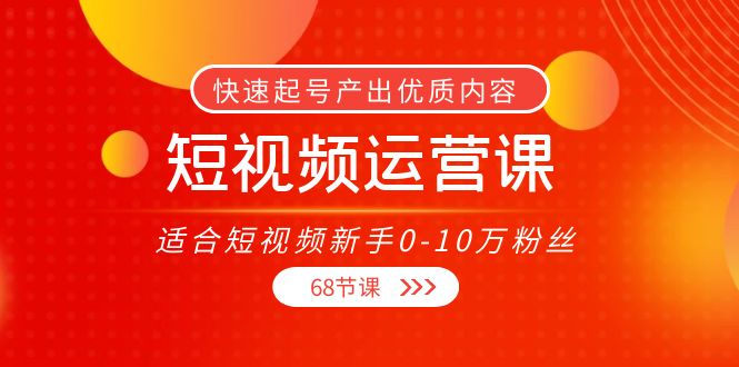 短视频运营课，适合短视频新手0-10万粉丝，快速起号产出优质内容（无水印）-杨大侠副业网