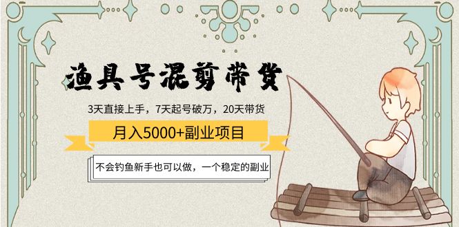 渔具号混剪带货月入5000+项目：不会钓鱼新手也可以做，一个稳定的副业-杨大侠副业网