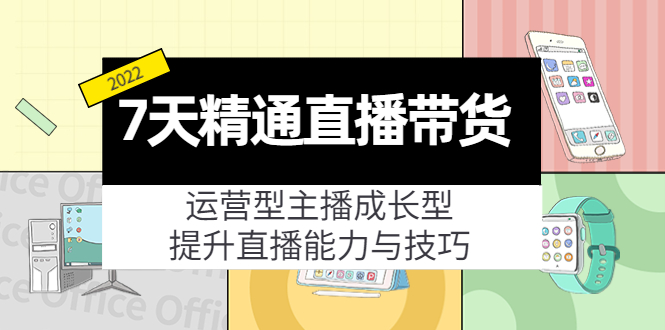 7天精通直播带货，运营型主播成长型，提升直播能力与技巧（19节课）-杨大侠副业网