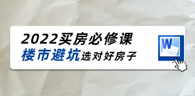 2022买房必修课：楼市避坑，选对好房子（21节干货课程）-杨大侠副业网