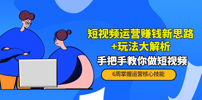 短视频运营赚钱新思路+玩法大解析：手把手教你做短视频【PETER最新更新中】-杨大侠副业网