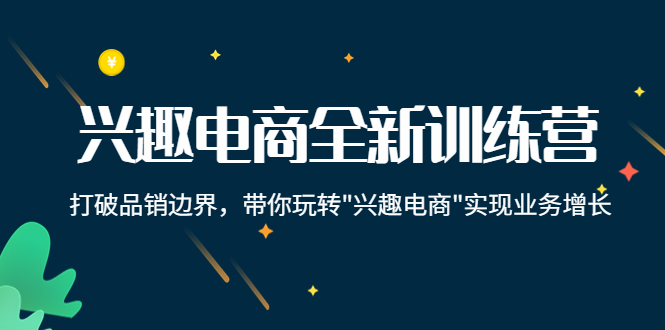 兴趣电商全新训练营：打破品销边界，带你玩转“兴趣电商“实现业务增长-杨大侠副业网