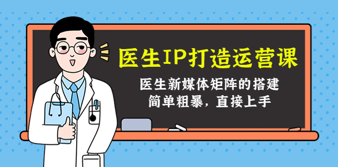 医生IP打造运营课，医生新媒体矩阵的搭建，简单粗暴，直接上手-杨大侠副业网