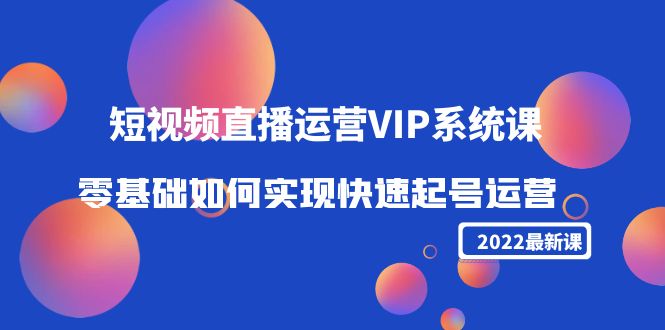 2022短视频直播运营VIP系统课：零基础如何实现快速起号运营（价值2999元）-杨大侠副业网