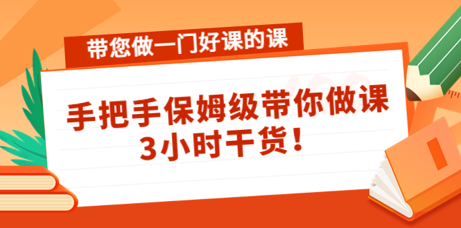 带您做一门好课的课：手把手保姆级带你做课，3小时干货-杨大侠副业网