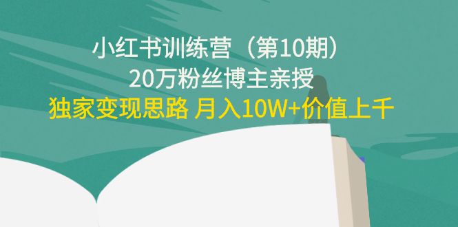 小红书训练营（第10期）20万粉丝博主亲授：独家变现思路 月入10W+价值上千-杨大侠副业网