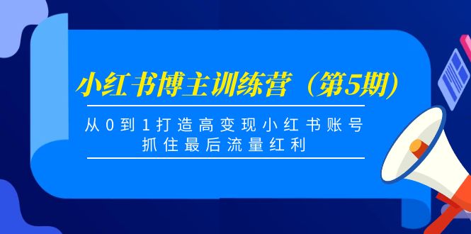 小红书博主训练营（第5期)，从0到1打造高变现小红书账号，抓住最后流量红利-杨大侠副业网