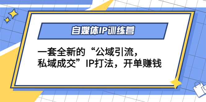 自媒体IP训练营(12+13期)，一套全新的“公域引流，私域成交”IP打法 开单赚钱-杨大侠副业网