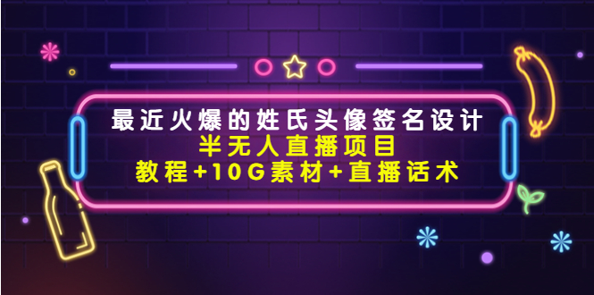 最近火爆的姓氏头像签名设计半无人直播项目（教程+10G素材+直播话术）-杨大侠副业网