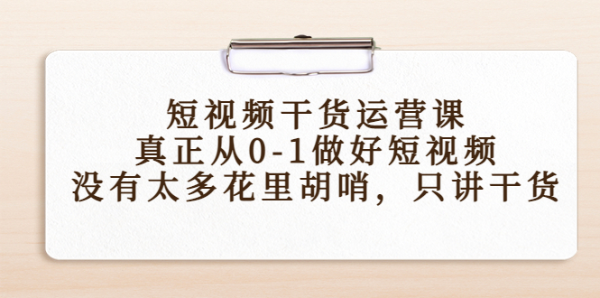 短视频干货运营课，真正从0-1做好短视频，没有太多花里胡哨，只讲干货-杨大侠副业网