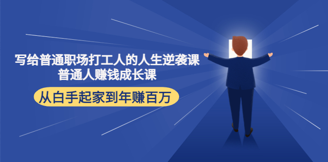 写给普通职场打工人的人生逆袭课：普通人赚钱成长课 从白手起家到年赚百万-杨大侠副业网