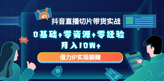 2023抖音直播切片带货实战，0基础+零资源+零经验 月入10W+借力IP实现躺赚-杨大侠副业网