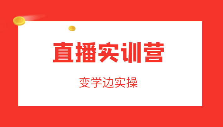 直播实训营，变学边实操，成为运营型主播，拉动直播间人气-杨大侠副业网