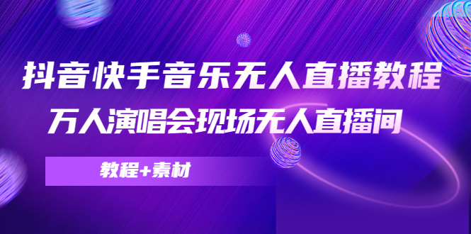 抖音快手音乐无人直播教程，万人演唱会现场无人直播间（教程+素材）-杨大侠副业网