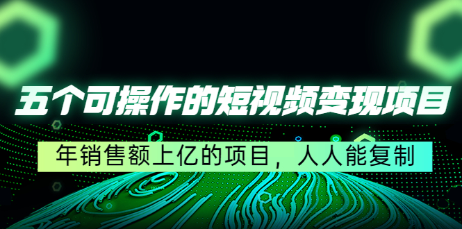 五个可操作的短视频变现项目：年销售额上亿的项目，人人能复制-杨大侠副业网