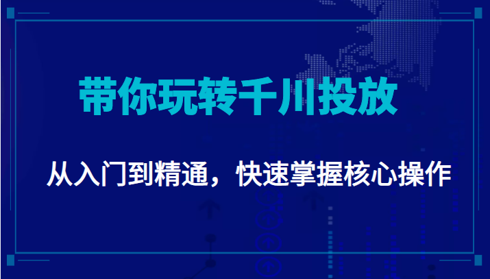 千万级直播操盘手带你玩转千川投放：从入门到精通，快速掌握核心操作-杨大侠副业网