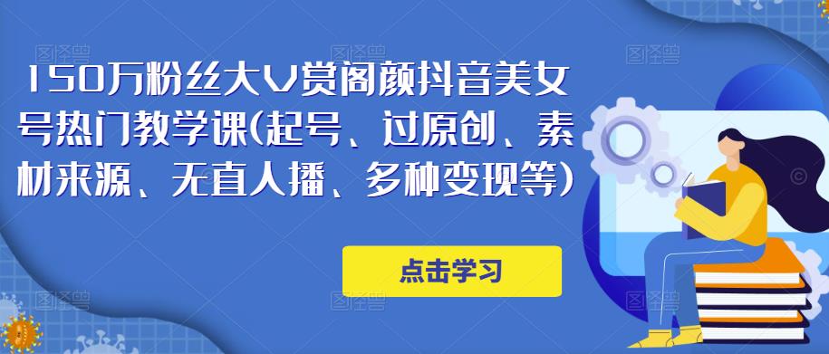 150万粉丝大V赏阁颜抖音美女号热门剪辑课(起号、过原创、素材来源、无直人‬播、多种变现等)-杨大侠副业网