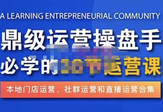 鼎级运营操盘手必学的38节运营课，深入简出通俗易懂地讲透，一个人就能玩转的本地化生意运营技能-杨大侠副业网