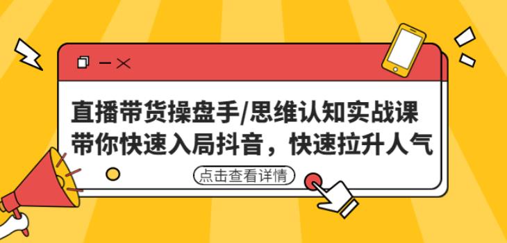 直播带货操盘手/思维认知实战课：带你快速入局抖音，快速拉升人气！-杨大侠副业网