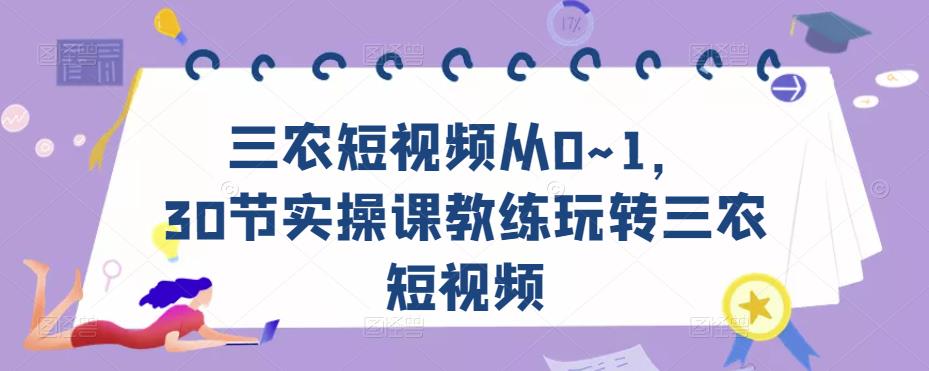 三农短视频从0~1，​30节实操课教练玩转三农短视频-杨大侠副业网