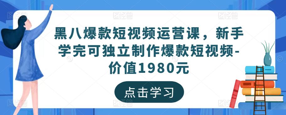 黑八爆款短视频运营课，新手学完可独立制作爆款短视频-价值1980元-杨大侠副业网