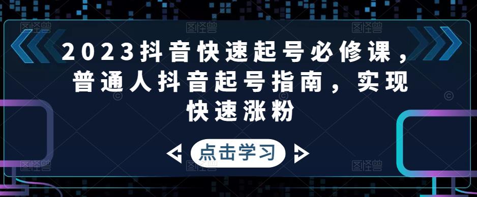 2023抖音快速起号必修课，普通人抖音起号指南，实现快速涨粉-杨大侠副业网