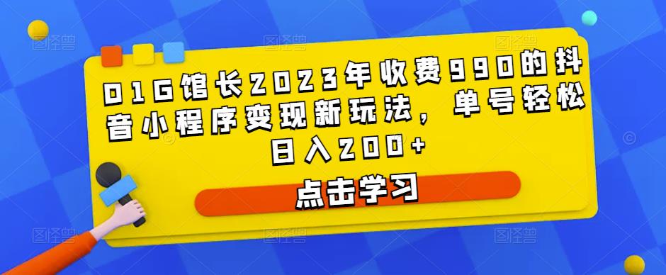 D1G馆长2023年收费990的抖音小程序变现新玩法，单号轻松日入200+-杨大侠副业网