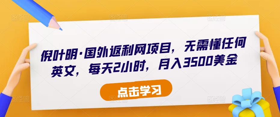 倪叶明·国外返利网项目，无需懂任何英文，每天2小时，月入3500美金-杨大侠副业网