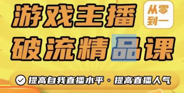 游戏主播破流精品课，从零到一提升直播间人气，提高自我直播水平，提高直播人气-杨大侠副业网