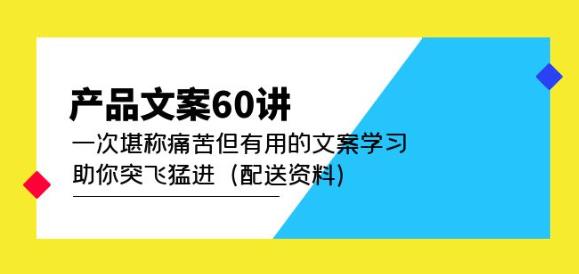 产品文案60讲：一次堪称痛苦但有用的文案学习助你突飞猛进（配送资料）-杨大侠副业网