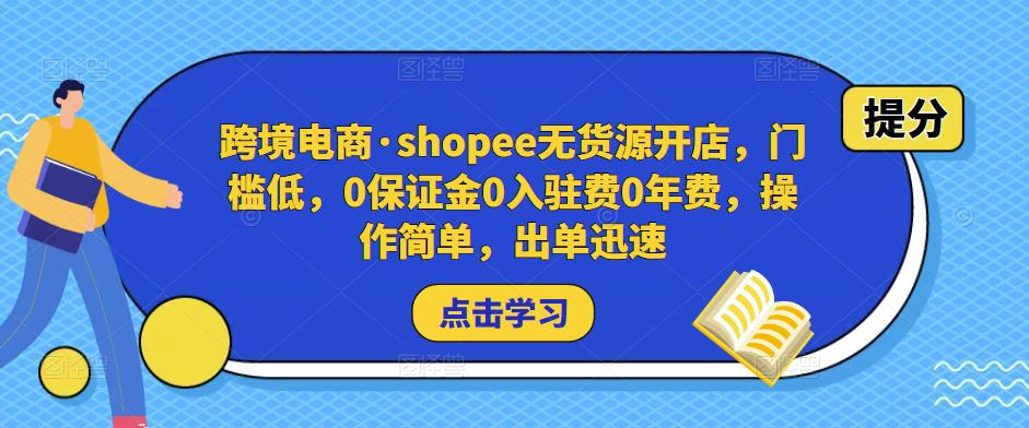 跨境电商·shopee无货源开店，门槛低，0保证金0入驻费0年费，操作简单，出单迅速-杨大侠副业网