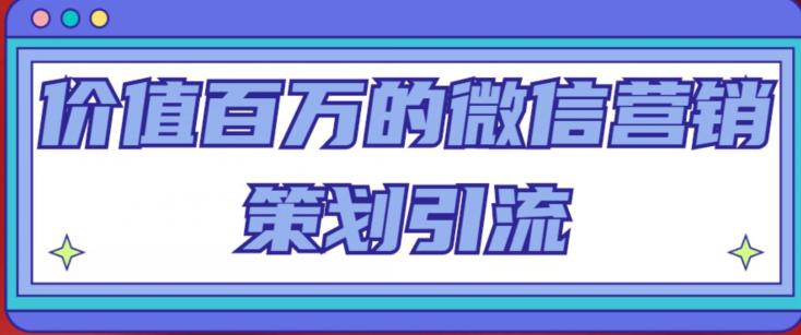 价值百万的微信营销策划引流系列课，每天引流100精准粉-杨大侠副业网