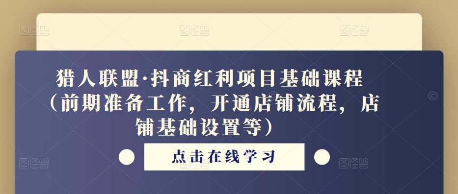 猎人联盟·抖商红利项目基础课程（前期准备工作，开通店铺流程，店铺基础设置等）-杨大侠副业网