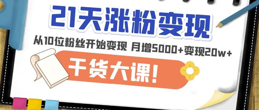 21天精准涨粉变现干货大课：从10位粉丝开始变现月增5000+变现20w+-杨大侠副业网