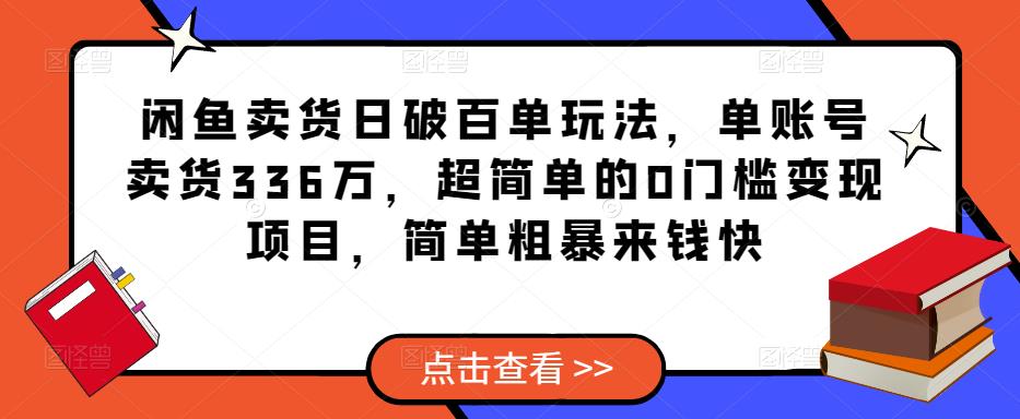 闲鱼卖货日破百单玩法，单账号卖货336万，超简单的0门槛变现项目，简单粗暴来钱快-杨大侠副业网