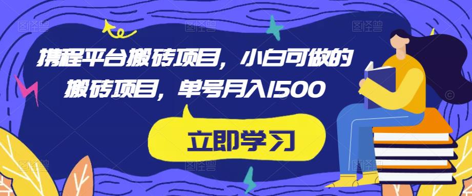 携程平台搬砖项目，小白可做的搬砖项目，单号月入1500-杨大侠副业网