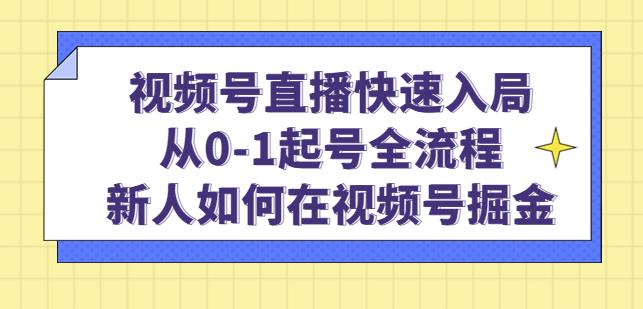 视频号直播快速入局：从0-1起号全流程，新人如何在视频号掘金-杨大侠副业网