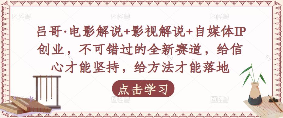 吕哥·电影解说+影视解说+自媒体IP创业，不可错过的全新赛道，给信心才能坚持，给方法才能落地-杨大侠副业网