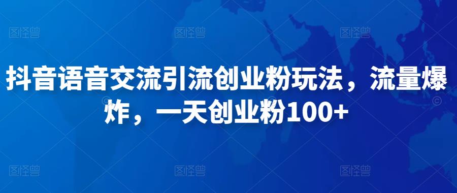 抖音语音交流引流创业粉玩法，流量爆炸，一天创业粉100+-杨大侠副业网