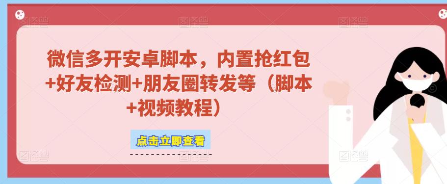 微信多开脚本，内置抢红包+好友检测+朋友圈转发等（安卓脚本+视频教程）-杨大侠副业网