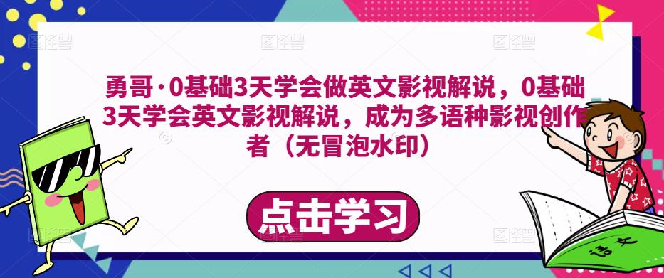 勇哥·0基础3天学会做英文影视解说，0基础3天学会英文影视解说，成为多语种影视创作者-杨大侠副业网