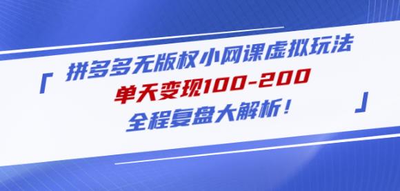 黄岛主拼多多无版权小网课虚拟玩法，单天变现100-200，全程复盘大解析！-杨大侠副业网