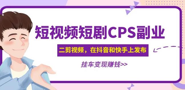 黄岛主·短视频短剧CPS副业项目：二剪视频在抖音和快手上发布，挂车变现-杨大侠副业网