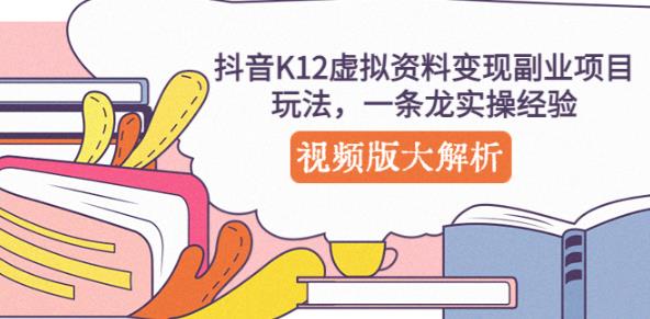 抖音K12虚拟资料变现副业项目玩法，一条龙实操经验，视频版大解析-杨大侠副业网