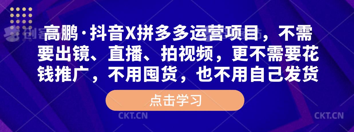 高鹏·抖音X拼多多运营项目，不需要出镜、直播、拍视频，不需要花钱推广，不用囤货，不用自己发货-杨大侠副业网