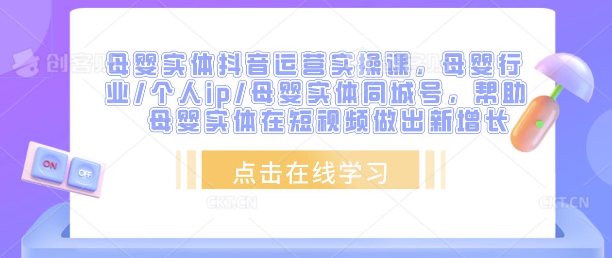 母婴实体抖音运营实操课，母婴行业/个人ip/母婴实体同城号，帮助母婴实体在短视频做出新增长-杨大侠副业网