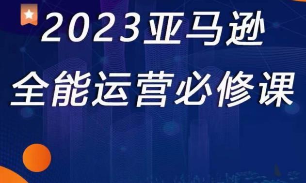 2023亚马逊全能运营必修课，全面认识亚马逊平台+精品化选品+CPC广告的极致打法-杨大侠副业网